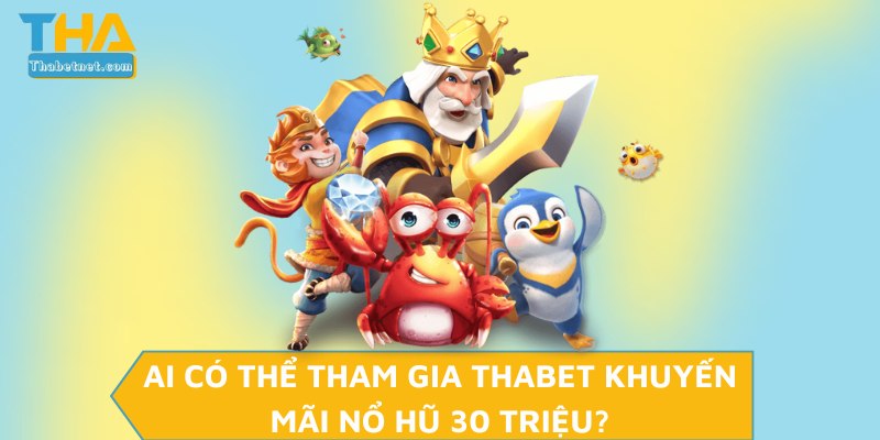 Ai có thể tham gia THABET khuyến mãi nổ hũ 30 triệu?