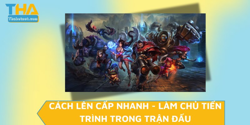 Cách lên cấp nhanh - Làm chủ tiến trình trong trận đấu