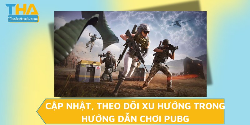 Cập nhật, theo dõi xu hướng trong hướng dẫn chơi PUBG