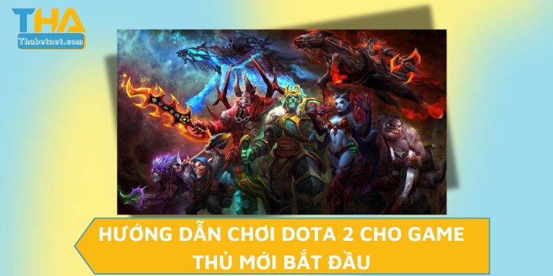 Hướng dẫn chơi Dota 2 cho game thủ mới bắt đầu