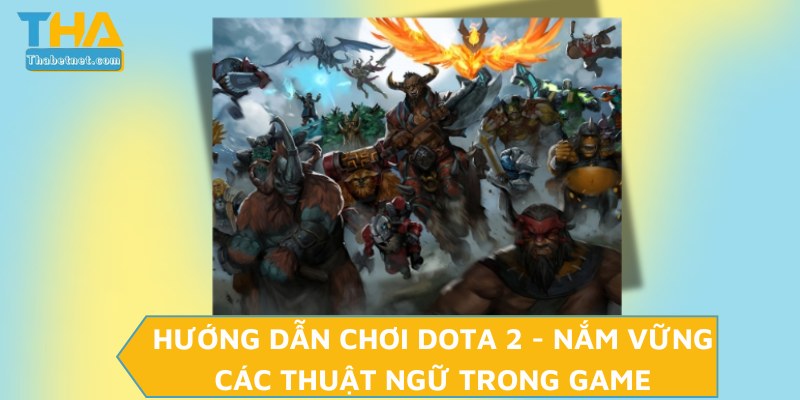 Hướng dẫn chơi Dota 2 - Nắm vững các thuật ngữ trong game