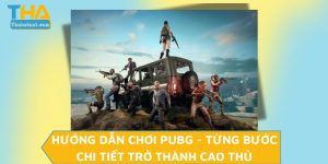 Hướng Dẫn Chơi PUBG - Từng Bước Chi Tiết Trở Thành Cao Thủ