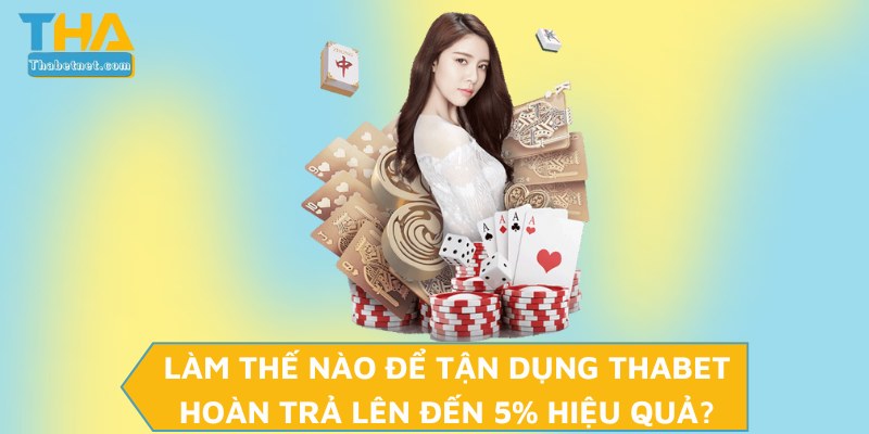 Làm thế nào để tận dụng THABET hoàn trả lên đến 5% hiệu quả?